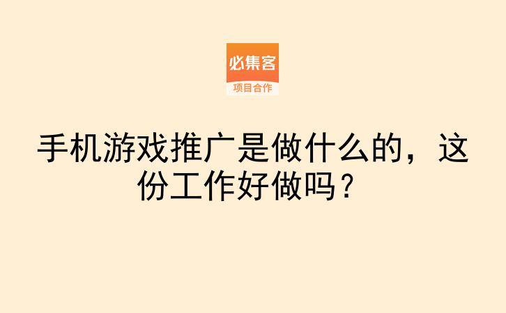 手机游戏推广是做什么的，这份工作好做吗？-云推网创项目库