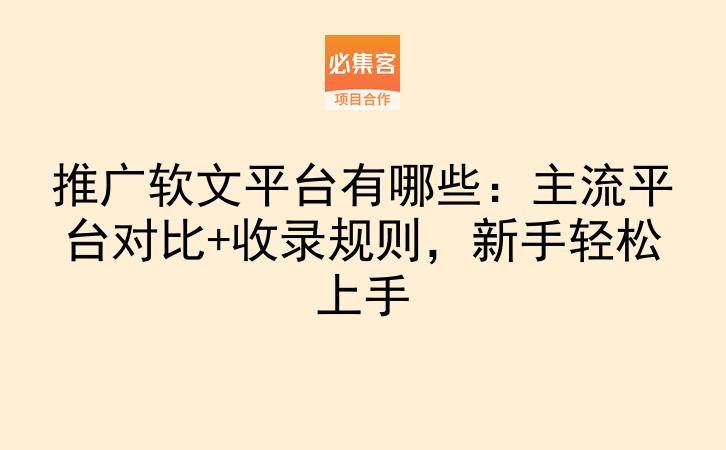 推广软文平台有哪些：主流平台对比+收录规则，新手轻松上手-云推网创项目库