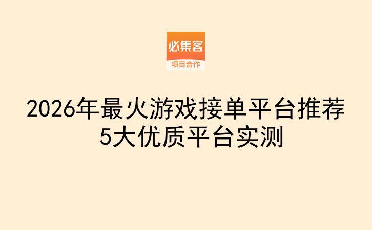 2026年最火游戏接单平台推荐 5大优质平台实测-云推网创项目库