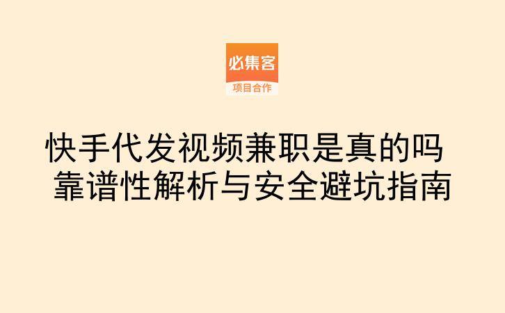 快手代发视频兼职是真的吗 靠谱性解析与安全避坑指南-云推网创项目库