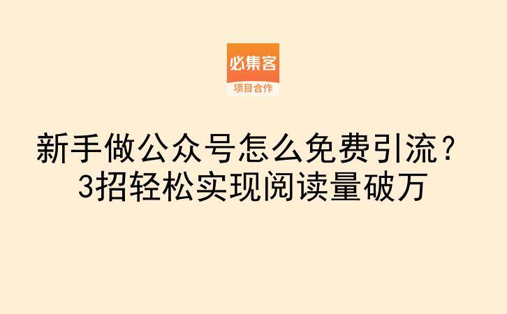 新手做公众号怎么免费引流？3招轻松实现阅读量破万-云推网创项目库