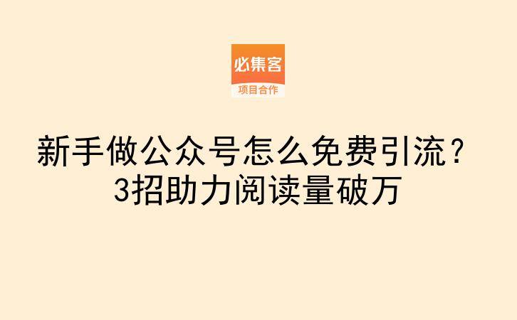 新手做公众号怎么免费引流？3招助力阅读量破万-云推网创项目库