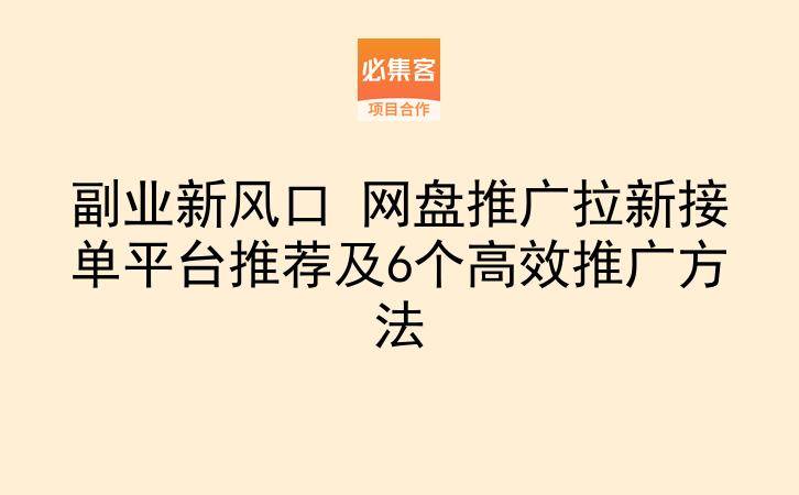 副业新风口 网盘推广拉新接单平台推荐及6个高效推广方法-云推网创项目库