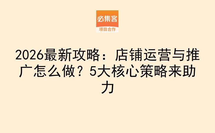 2026最新攻略：店铺运营与推广怎么做？5大核心策略来助力-云推网创项目库
