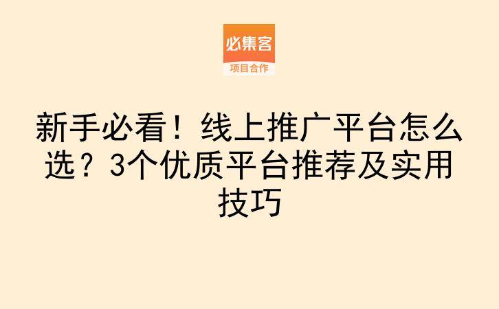 新手必看！线上推广平台怎么选？3个优质平台推荐及实用技巧-云推网创项目库