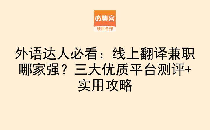 外语达人必看：线上翻译兼职哪家强？三大优质平台测评+实用攻略-云推网创项目库