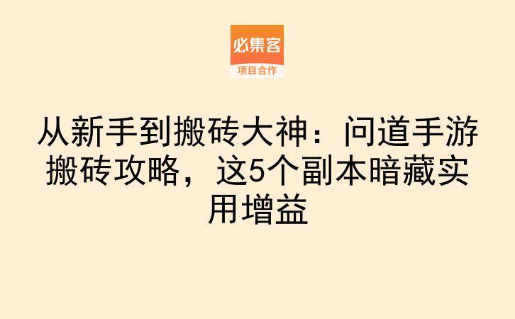 从新手到搬砖大神：问道手游搬砖攻略，这5个副本暗藏实用增益-云推网创项目库