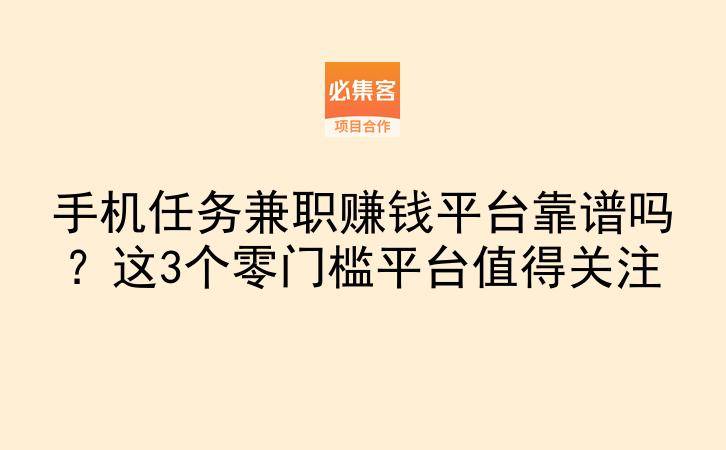 手机任务兼职赚钱平台靠谱吗？这3个零门槛平台值得关注-云推网创项目库