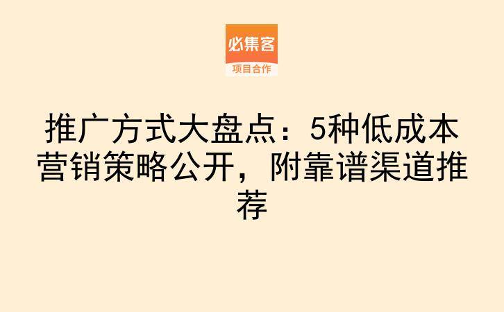 推广方式大盘点:5种低成本营销策略公开,附靠谱渠道推荐-云推网创项目库