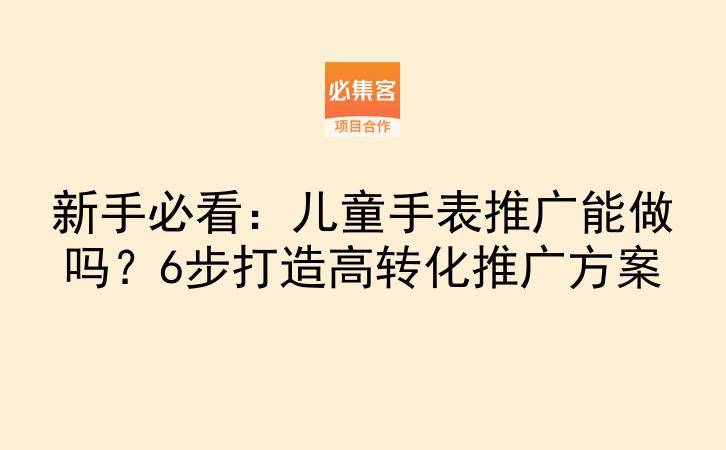 新手必看：儿童手表推广能做吗？6步打造高转化推广方案-云推网创项目库