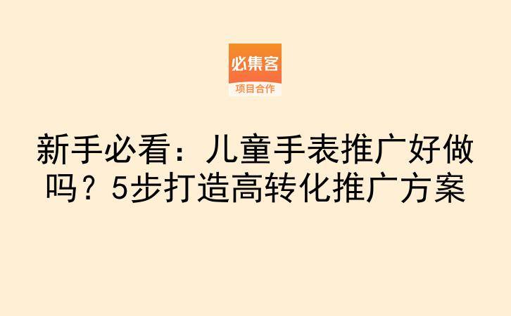 新手必看：儿童手表推广好做吗？5步打造高转化推广方案-云推网创项目库