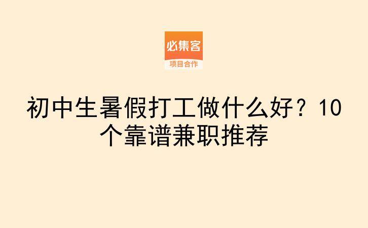 初中生暑假打工做什么好？10个靠谱兼职推荐-云推网创项目库