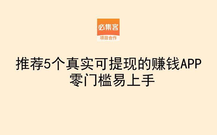 推荐5个真实可提现的赚钱APP 零门槛易上手-云推网创项目库