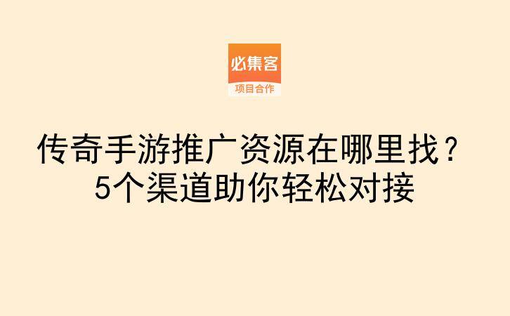 传奇手游推广资源在哪里找?5个渠道助你轻松对接-云推网创项目库