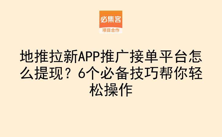 地推拉新APP推广接单平台怎么提现？6个必备技巧帮你轻松操作-云推网创项目库