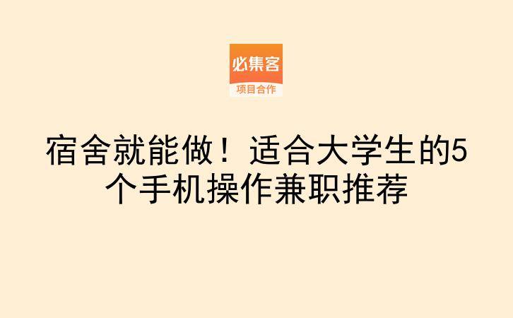 宿舍就能做！适合大学生的5个手机操作兼职推荐-云推网创项目库