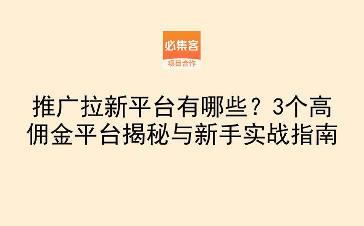 推广拉新平台有哪些？3个高佣金平台揭秘与新手实战指南-云推网创项目库