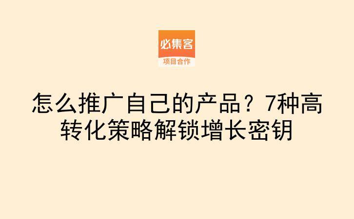 怎么推广自己的产品？7种高转化策略解锁增长密钥-云推网创项目库