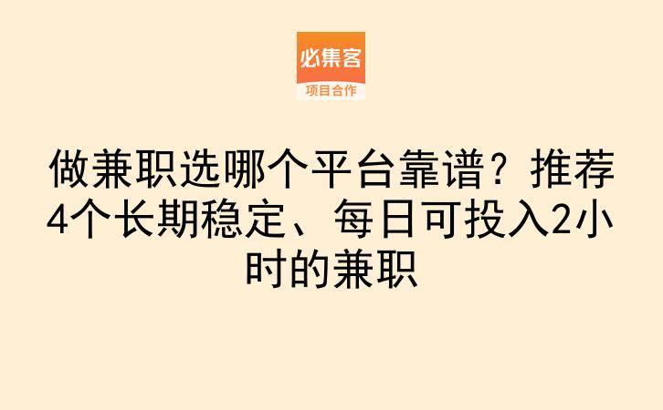 做兼职选哪个平台靠谱？推荐4个长期稳定、每日可投入2小时的兼职-云推网创项目库
