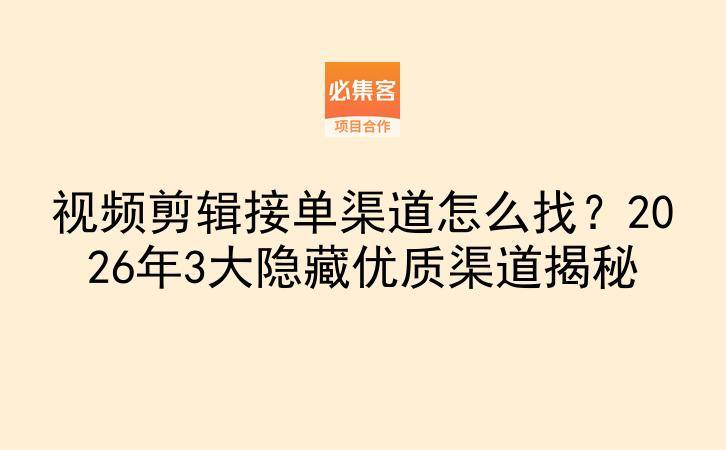 视频剪辑接单渠道怎么找？2026年3大隐藏优质渠道揭秘-云推网创项目库