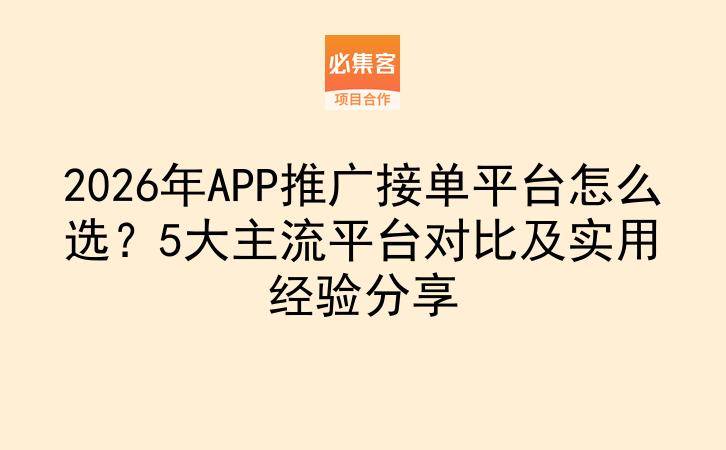 2026年APP推广接单平台怎么选？5大主流平台对比及实用经验分享-云推网创项目库