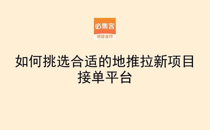 如何挑选合适的地推拉新项目接单平台-云推网创项目库