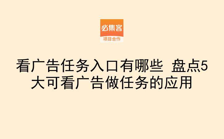 看广告任务入口有哪些 盘点5大可看广告做任务的应用-云推网创项目库
