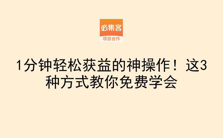 1分钟轻松获益的神操作！这3种方式教你免费学会-云推网创项目库