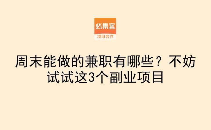周末能做的兼职有哪些？不妨试试这3个副业项目-云推网创项目库