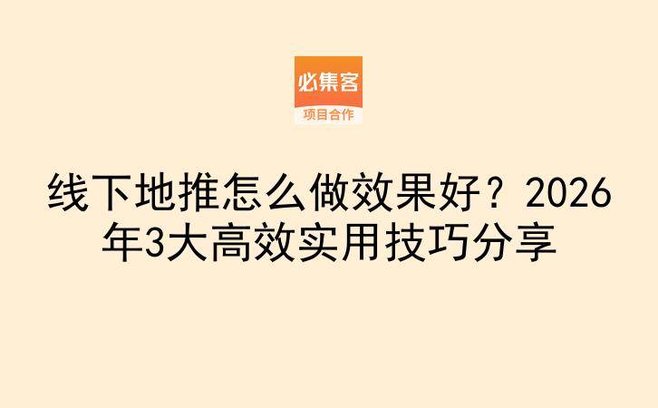 线下地推怎么做效果好？2026年3大高效实用技巧分享-云推网创项目库