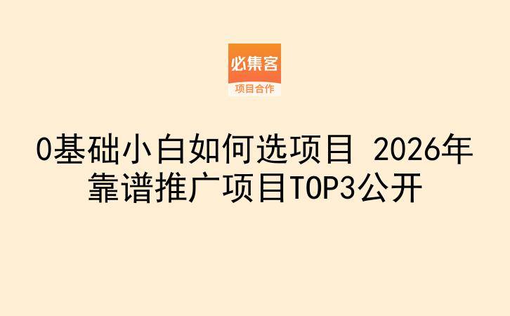 0基础小白如何选项目 2026年靠谱推广项目TOP3公开-云推网创项目库