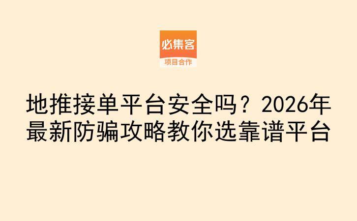 地推接单平台安全吗？2026年最新防骗攻略教你选靠谱平台-云推网创项目库