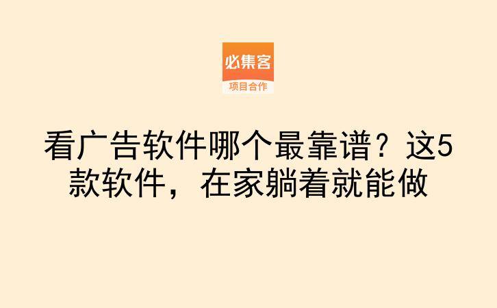 看广告软件哪个最靠谱？这5款软件，在家躺着就能做-云推网创项目库