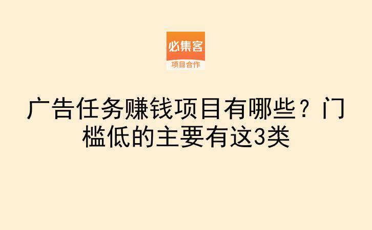 广告任务赚钱项目有哪些？门槛低的主要有这3类-云推网创项目库