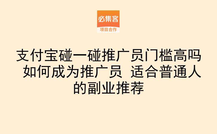 支付宝碰一碰推广员门槛高吗 如何成为推广员 适合普通人的副业推荐-云推网创项目库