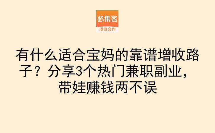 有什么适合宝妈的靠谱增收路子？分享3个热门兼职副业，带娃赚钱两不误-云推网创项目库