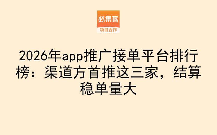 2026年app推广接单平台排行榜：渠道方首推这三家，结算稳单量大-云推网创项目库