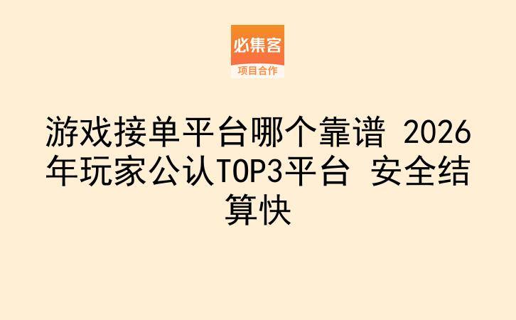 游戏接单平台哪个靠谱 2026年玩家公认TOP3平台 安全结算快-云推网创项目库