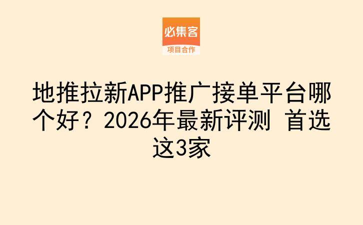 地推拉新APP推广接单平台哪个好?2026年最新评测 首选这3家-云推网创项目库