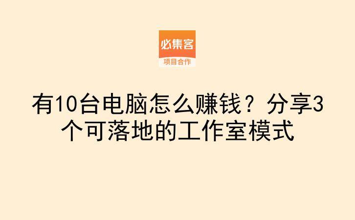 有10台电脑怎么赚钱?分享3个可落地的工作室模式-云推网创项目库