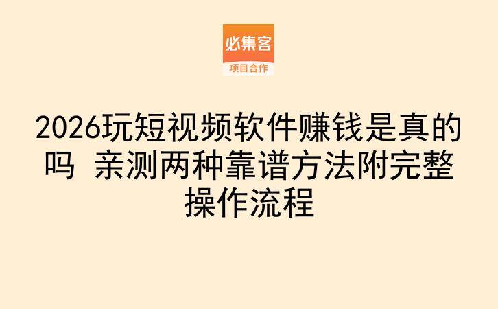 2026玩短视频软件赚钱是真的吗 亲测两种靠谱方法附完整操作流程-云推网创项目库