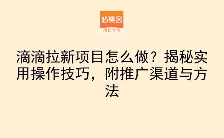 滴滴拉新项目怎么做？揭秘实用操作技巧，附推广渠道与方法-云推网创项目库