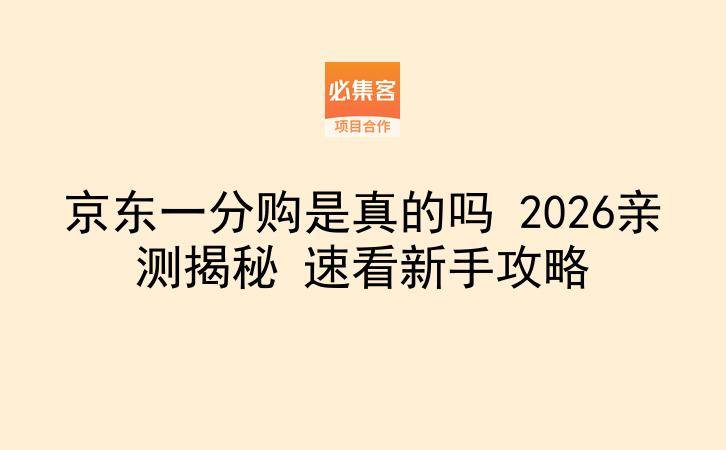 京东一分购是真的吗 2026亲测揭秘 速看新手攻略-云推网创项目库