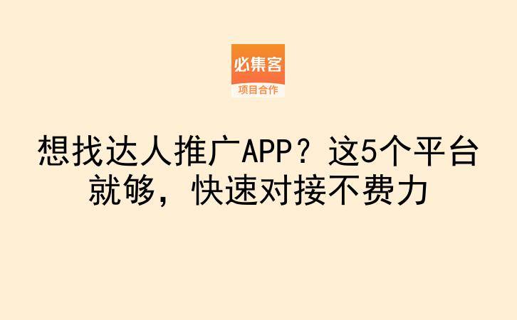 想找达人推广APP？这5个平台就够，快速对接不费力-云推网创项目库