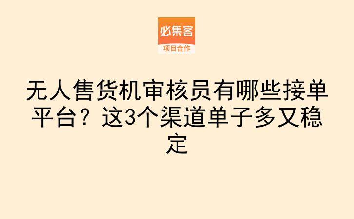 无人售货机审核员有哪些接单平台？这3个渠道单子多又稳定-云推网创项目库