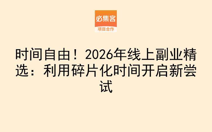 时间自由！2026年线上副业精选：利用碎片化时间开启新尝试-云推网创项目库