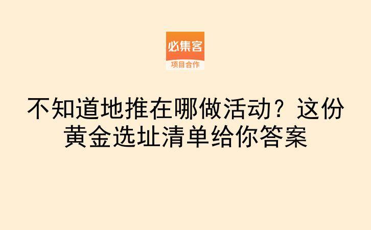 不知道地推在哪做活动？这份黄金选址清单给你答案-云推网创项目库