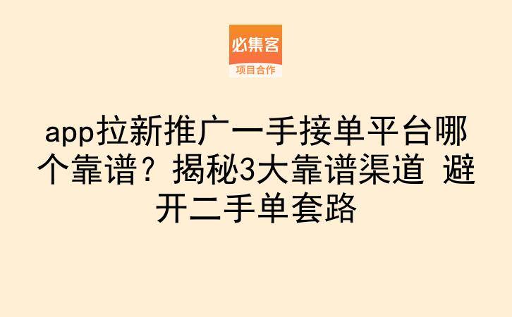 app拉新推广一手接单平台哪个靠谱？揭秘3大靠谱渠道 避开二手单套路-云推网创项目库