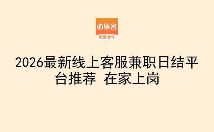 2026最新线上客服兼职日结平台推荐 在家上岗-云推网创项目库