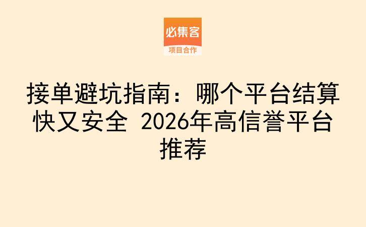 接单避坑指南：哪个平台结算快又安全 2026年高信誉平台推荐-云推网创项目库